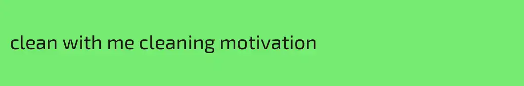 clean with me cleaning motivation